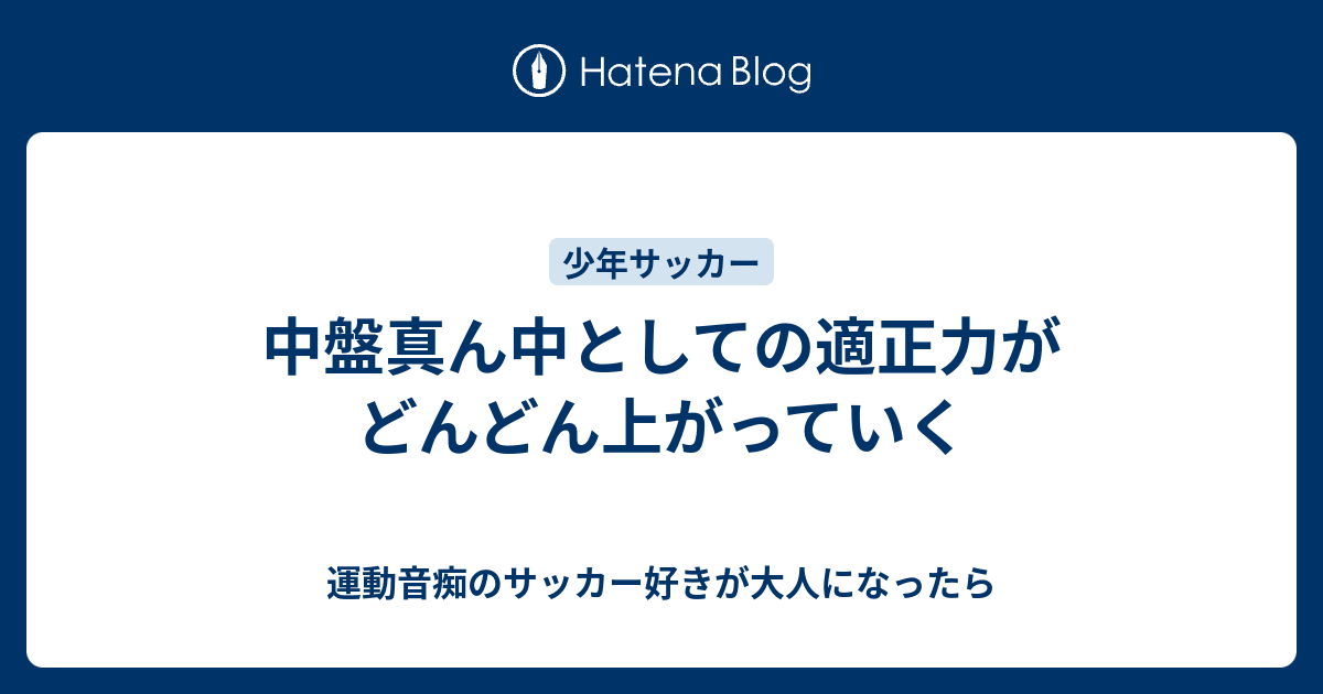 中盤真ん中としての適正力がどんどん上がっていく 運動音痴のサッカー好きが大人になったら