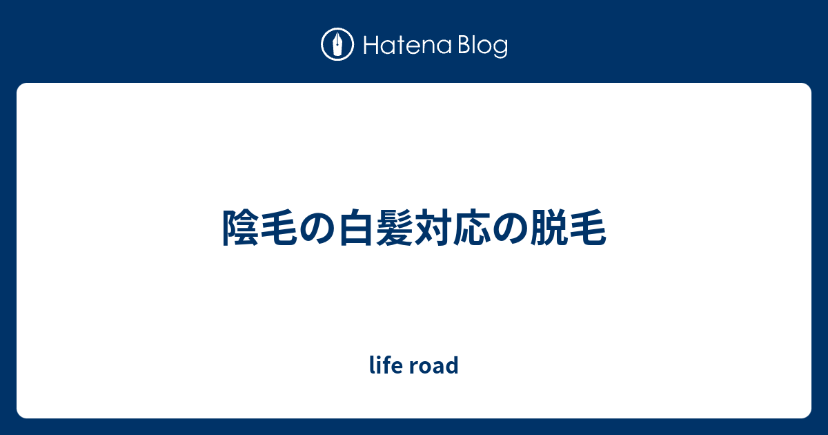 陰毛の白髪対応の脱毛 - life road