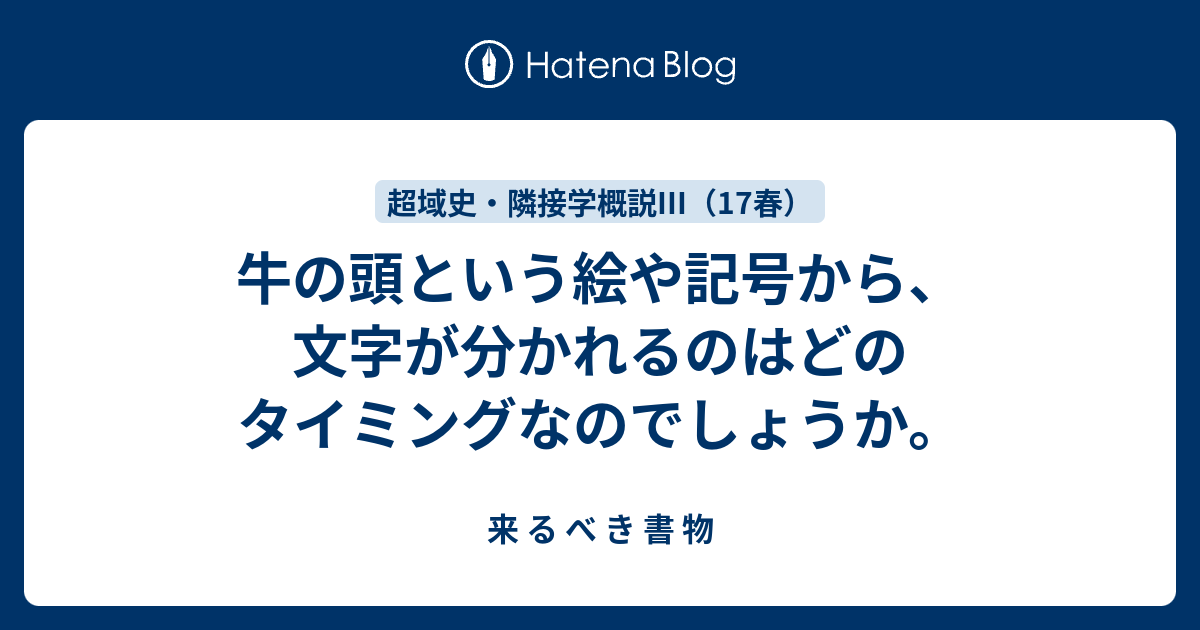 牛の頭という絵や記号から 文字が分かれるのはどのタイミングなのでしょうか 来 る べ き 書 物