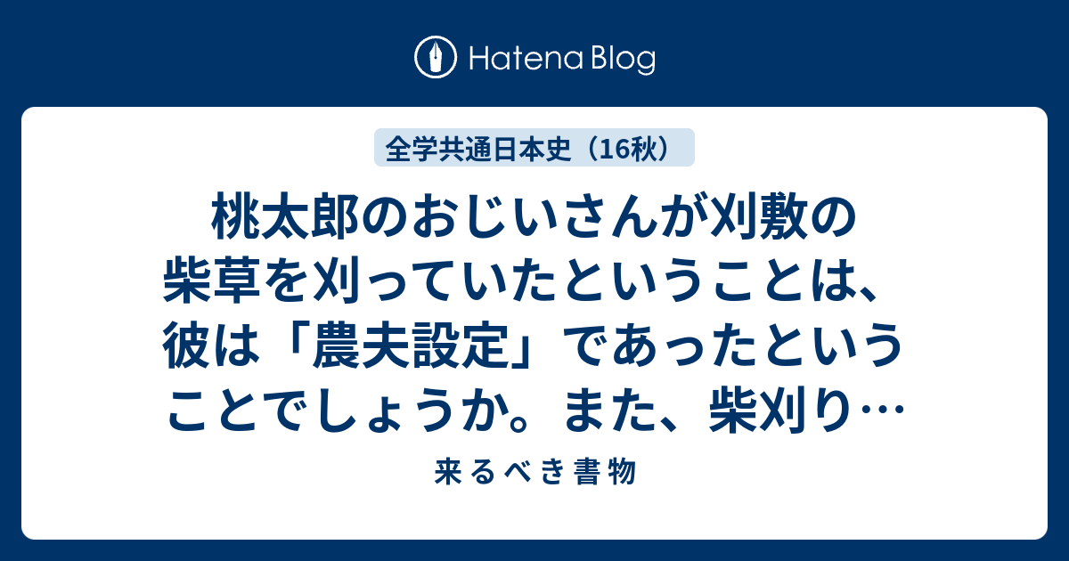 桃太郎のおじいさんが刈敷の柴草を刈っていたということは 彼は 農夫設定 であったということでしょうか また 柴刈りが仕事の一環であるなら 男 仕事 女 家事という図式が 昔からのものなのだなあとも感じました 来 る べ き 書 物