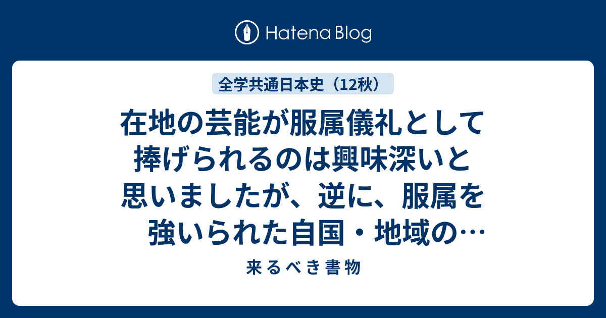 在地の芸能が服属儀礼として捧げられるのは興味深いと思いましたが、逆 ...