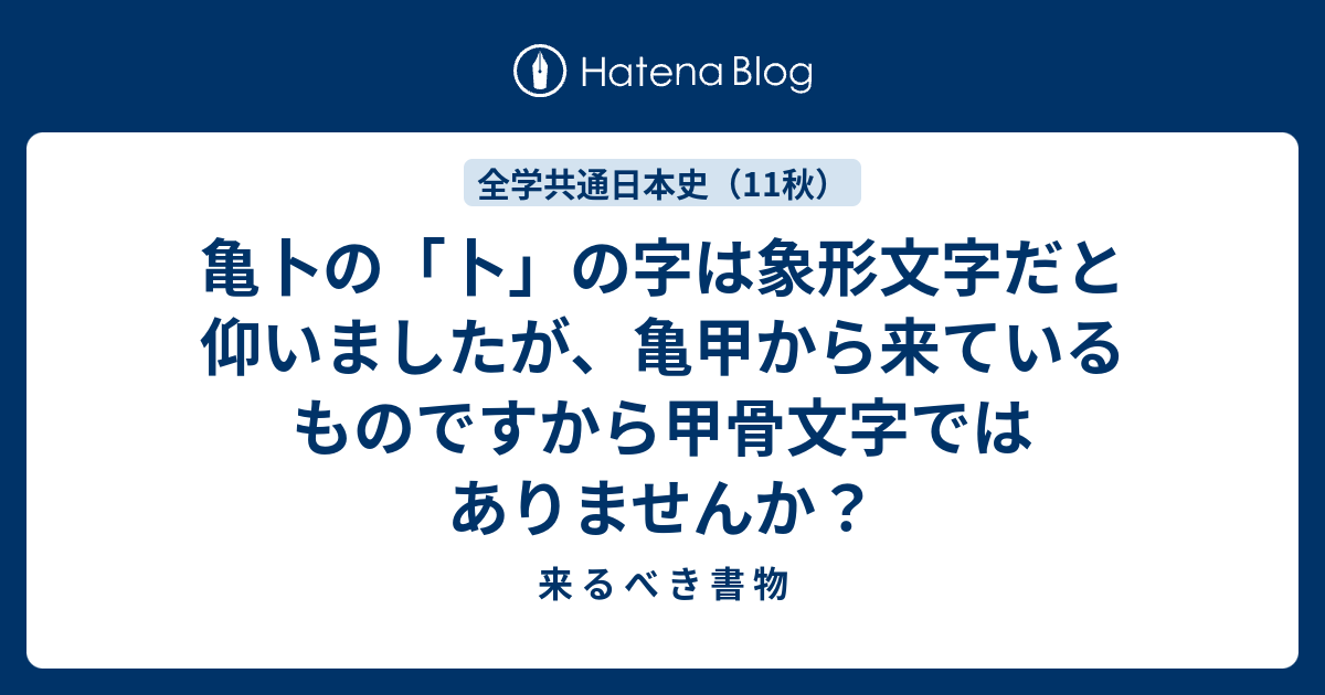 亀卜の 卜 の字は象形文字だと仰いましたが 亀甲から来ているものですから甲骨文字ではありませんか 来 る べ き 書 物