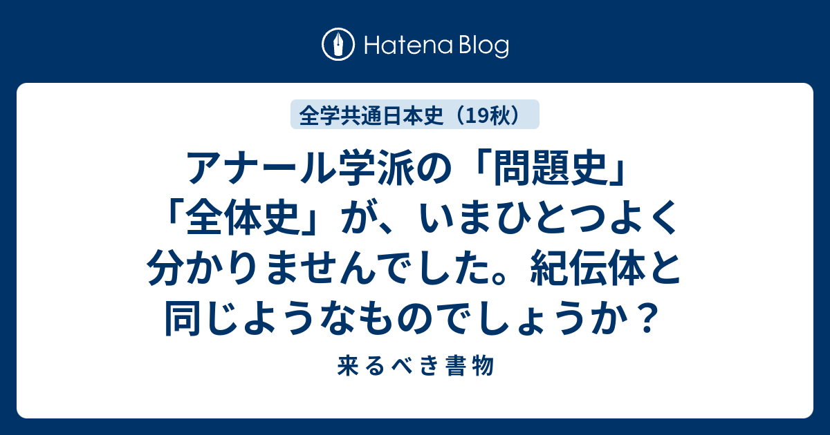 アナール学派の「問題史」「全体史」が、いまひとつよく分かりませんでした。紀伝体と同じようなものでしょうか？ - 来 る べ き 書 物