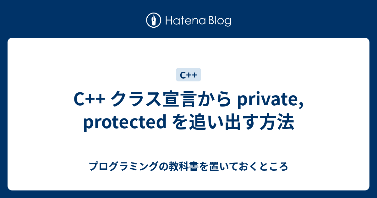 C クラス宣言から Private Protected を追い出す方法 プログラミングの教科書を置いておくところ