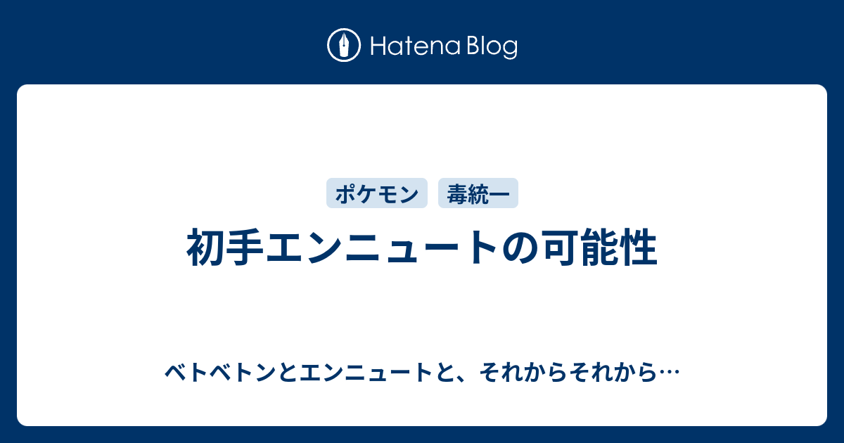 初手エンニュートの可能性 ベトベトンとエンニュートと それからそれから