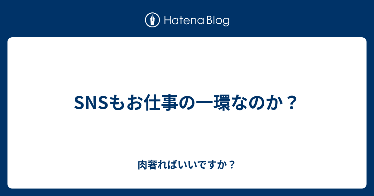 Snsもお仕事の一環なのか 肉奢ればいいですか