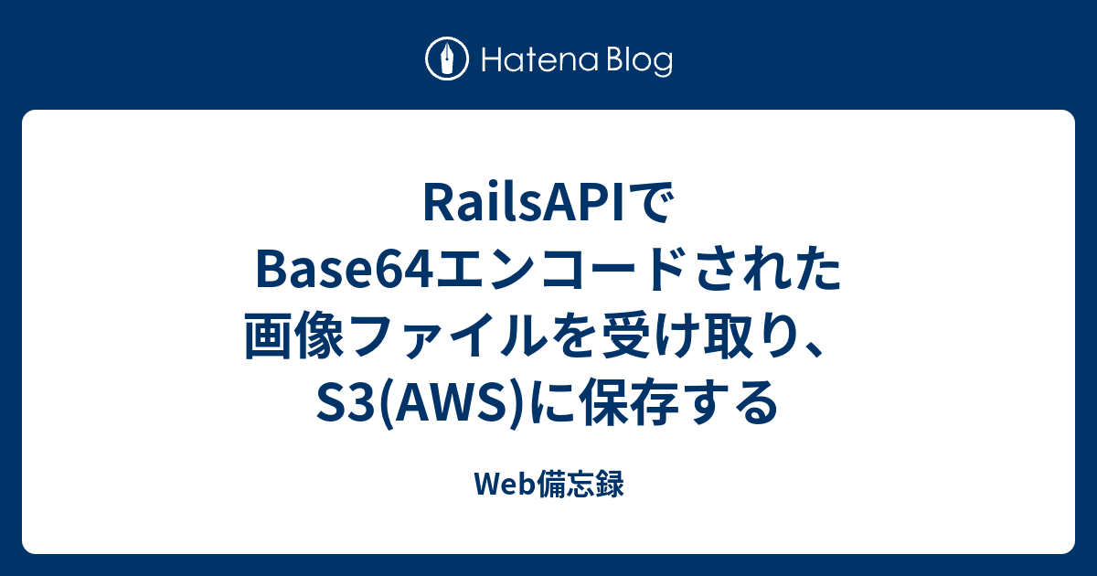RailsAPIでBase64エンコードされた画像ファイルを受け取り、S3(AWS)に保存する 備忘録