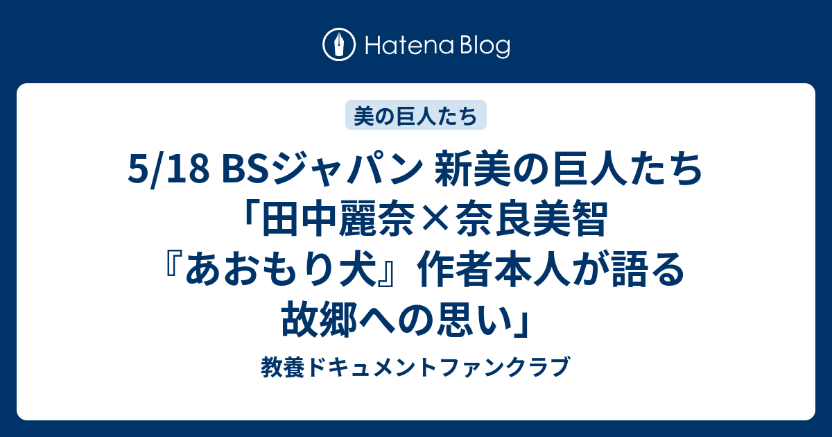 5 18 Bsジャパン 新美の巨人たち 田中麗奈 奈良美智 あおもり犬 作者本人が語る故郷への思い 教養ドキュメントファンクラブ