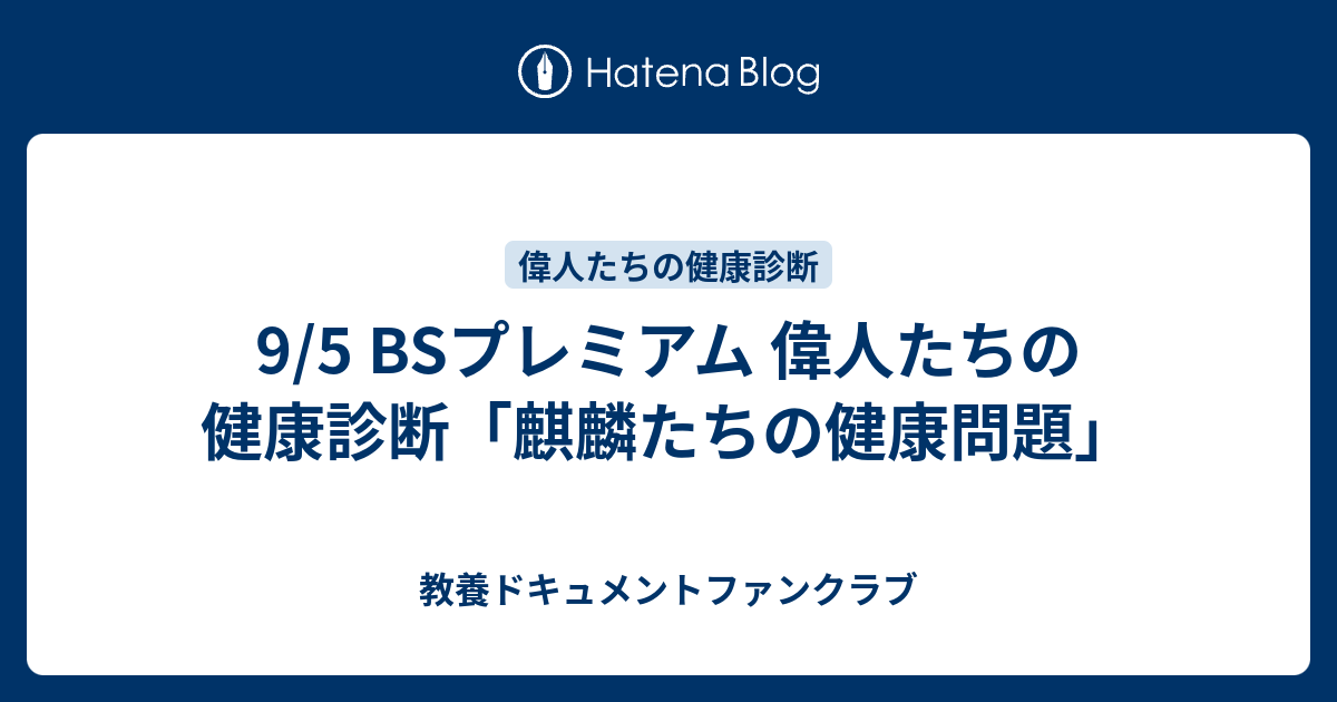 9 5 Bsプレミアム 偉人たちの健康診断 麒麟たちの健康問題 教養ドキュメントファンクラブ