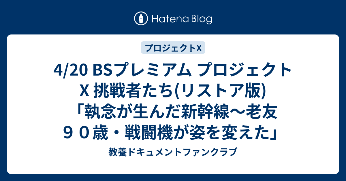 4 Bsプレミアム プロジェクトx 挑戦者たち リストア版 執念が生んだ新幹線 老友９０歳 戦闘機が姿を変えた 教養ドキュメントファンクラブ