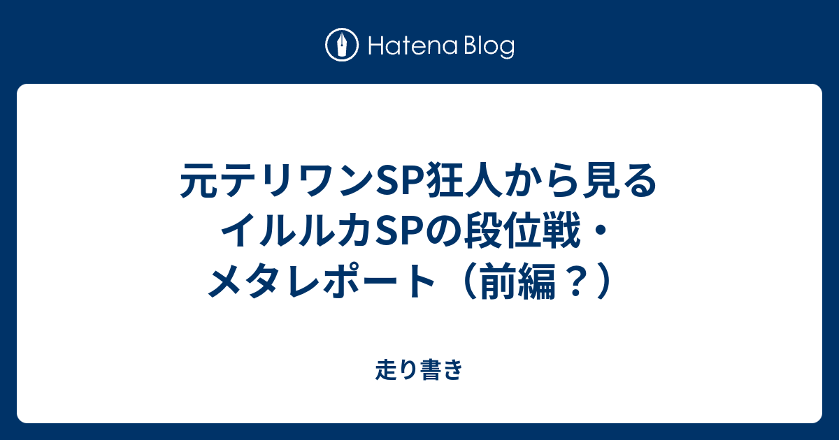 元テリワンsp狂人から見るイルルカspの段位戦 メタレポート 前編 走り書き