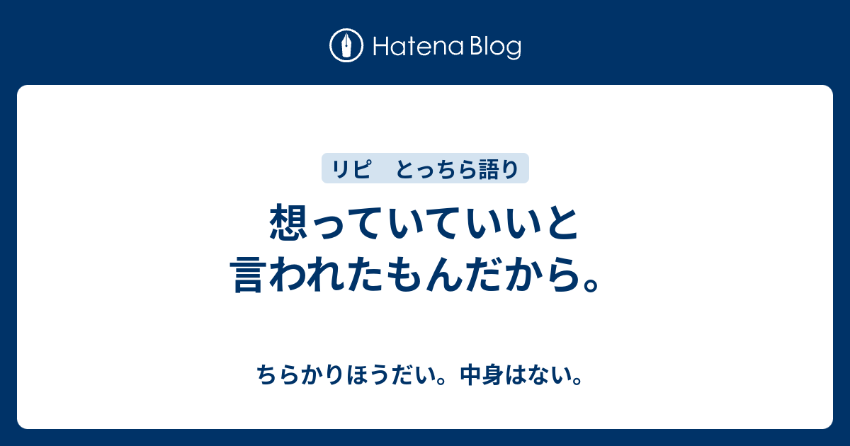 想っていていいと言われたもんだから。 - ちらかりほうだい。中身はない。