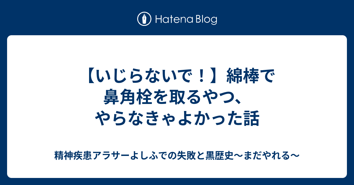 いじらないで 綿棒で鼻角栓を取るやつ やらなきゃよかった話 精神疾患アラサーよしふでの失敗と黒歴史 まだやれる