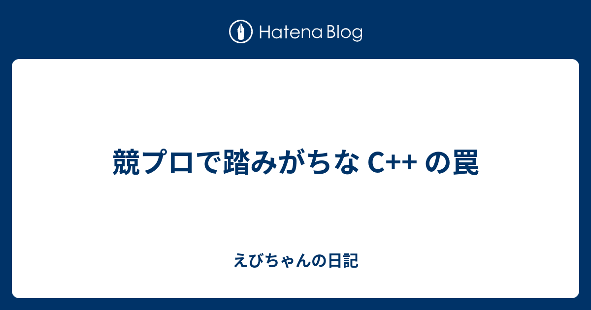 競プロで踏みがちな C の罠 えびちゃんの日記