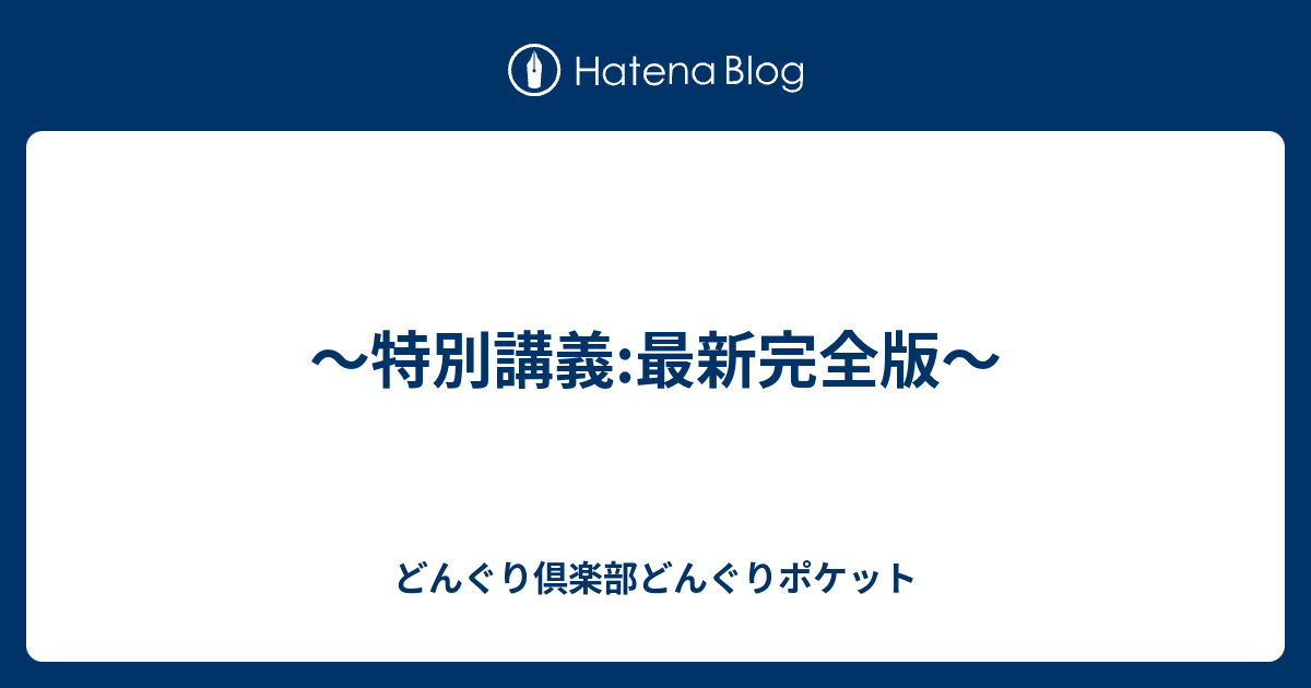 特別講義:最新完全版〜 - どんぐり倶楽部どんぐりポケット