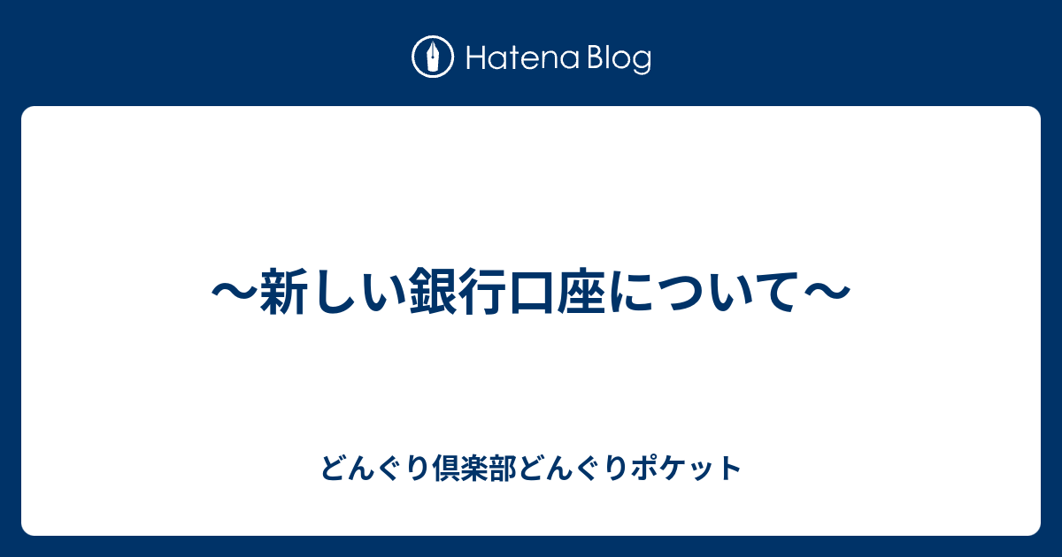 新しい銀行口座について〜 - どんぐり倶楽部どんぐりポケット