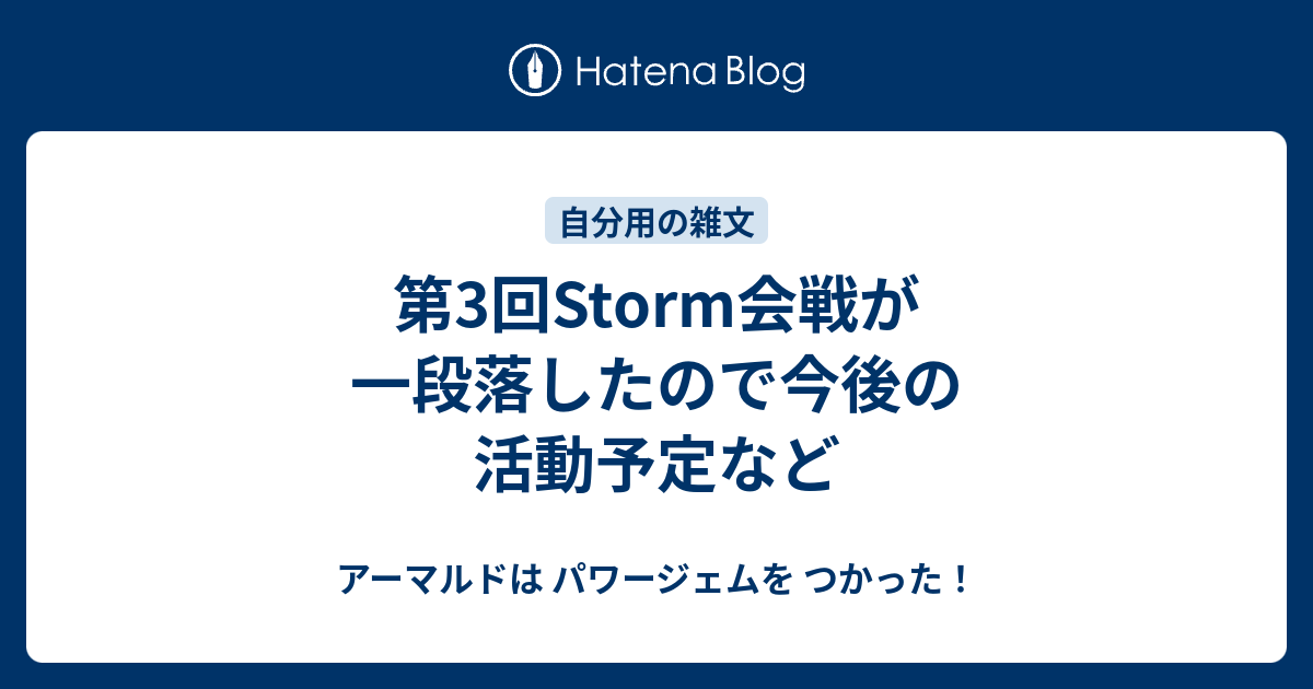第3回storm会戦が一段落したので今後の活動予定など アーマルドは パワージェムを つかった