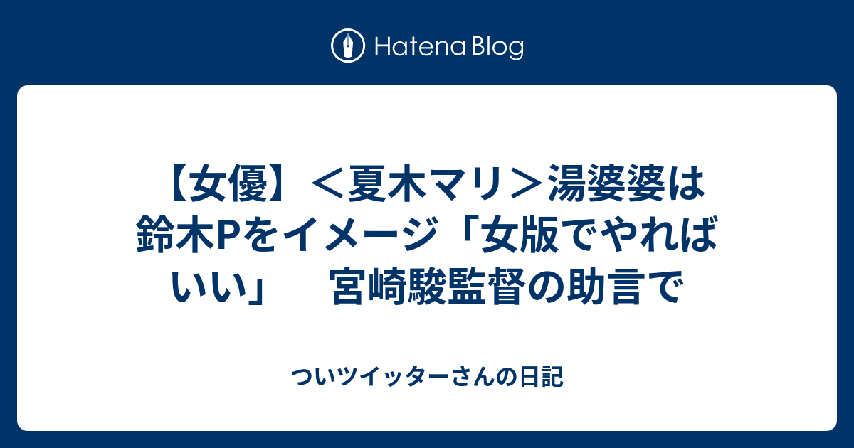 女優 夏木マリ 湯婆婆は鈴木pをイメージ 女版でやればいい 宮崎駿監督の助言で ついツイッターさんの日記