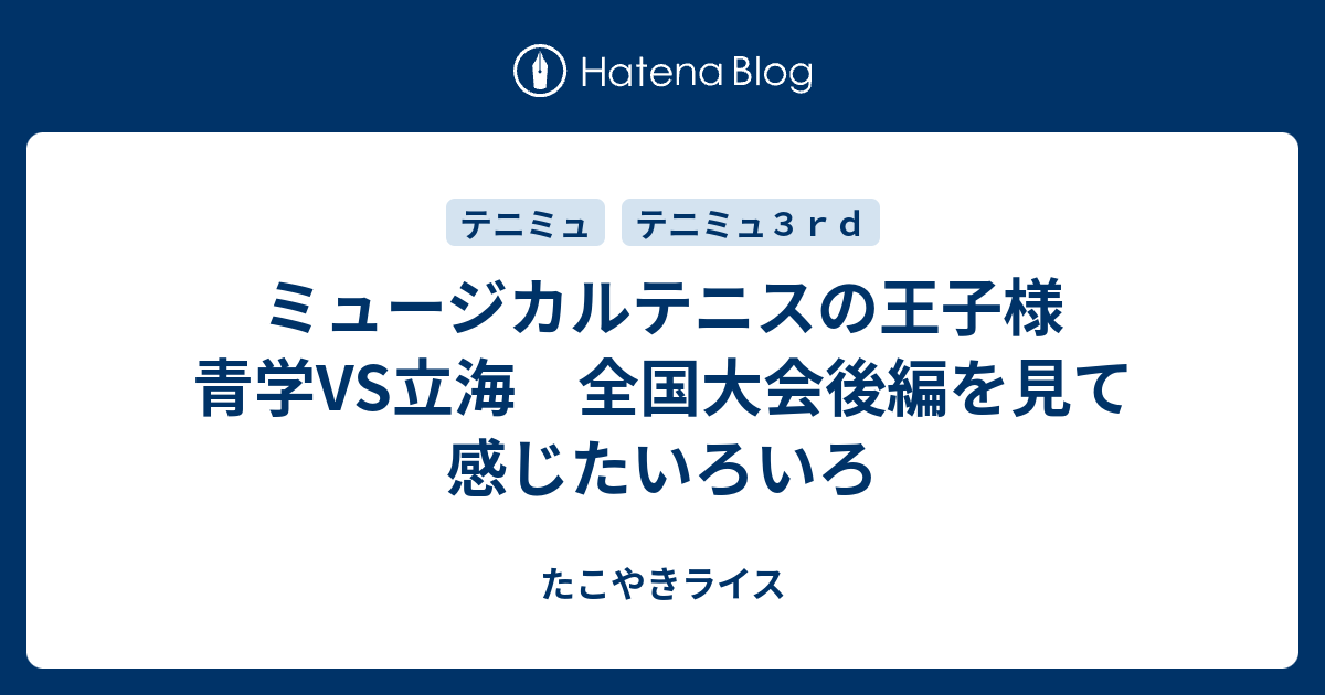 ミュージカルテニスの王子様 青学vs立海 全国大会後編を見て感じたいろいろ たこやきライス