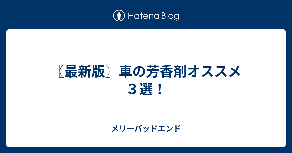 最新版 車の芳香剤オススメ３選 メリーバッドエンド