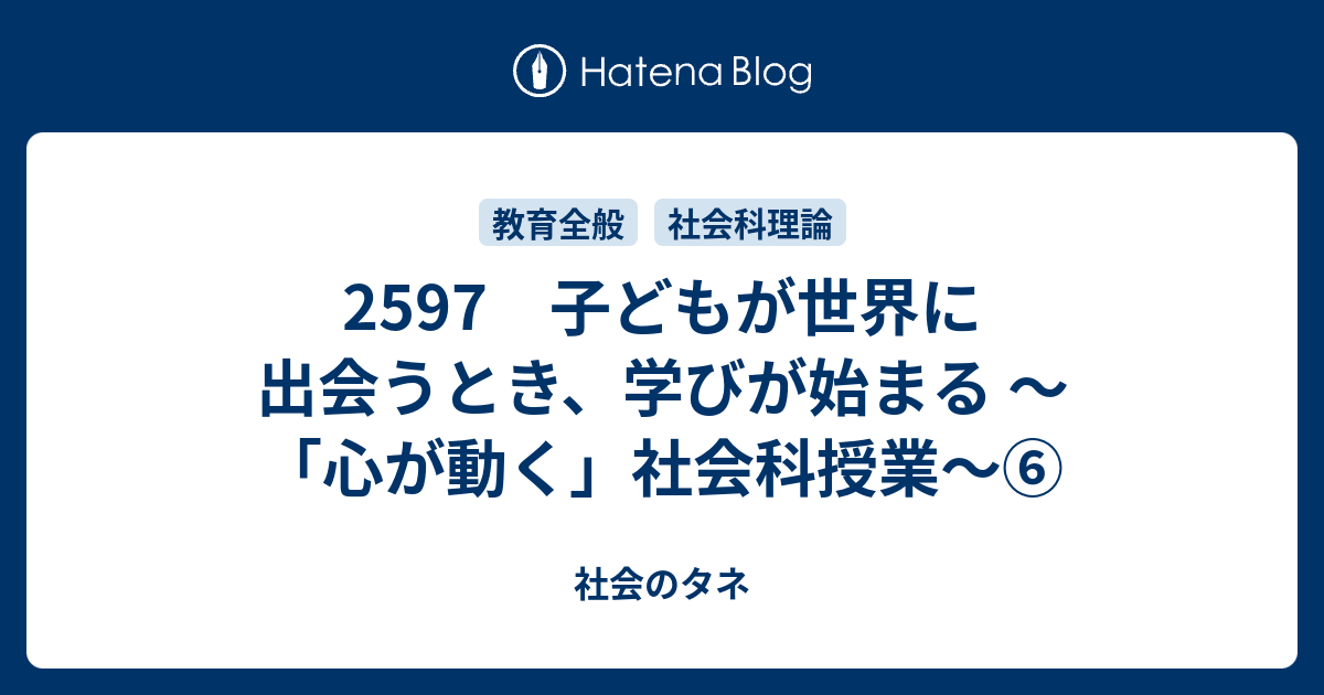 2597 子どもが世界に出会うとき、学びが始まる ～「心が動く」社会科