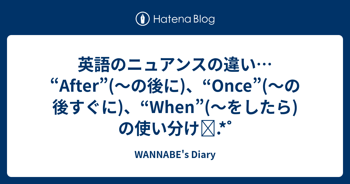 英語のニュアンスの違い After の後に Once の後すぐに When をしたら の使い分け Wannabe S Diary