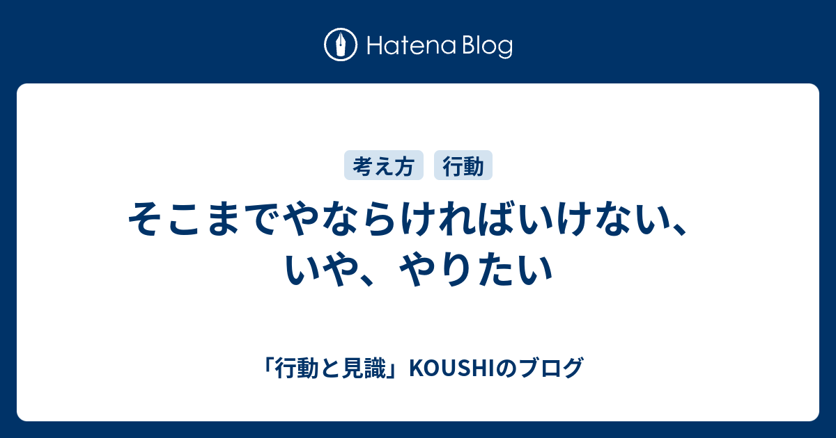 そこまでやならければいけない、いや、やりたい - 「行動と見識」KOUSHIのブログ