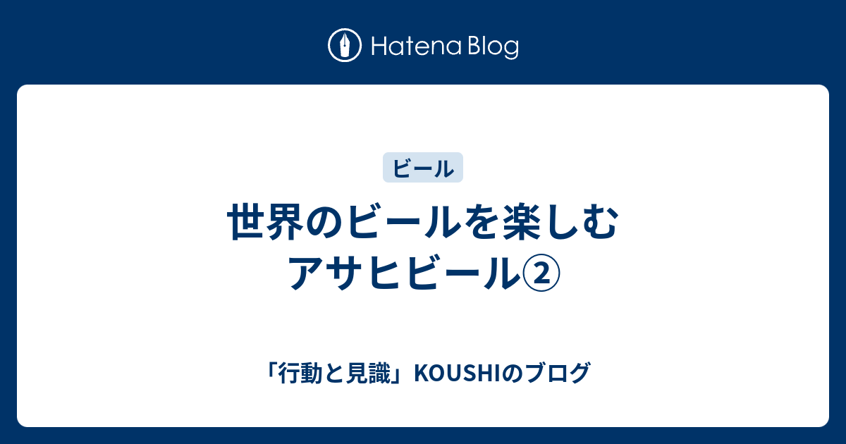 「行動と見識」KOUSHIのブログ  世界のビールを楽しむ アサヒビール②