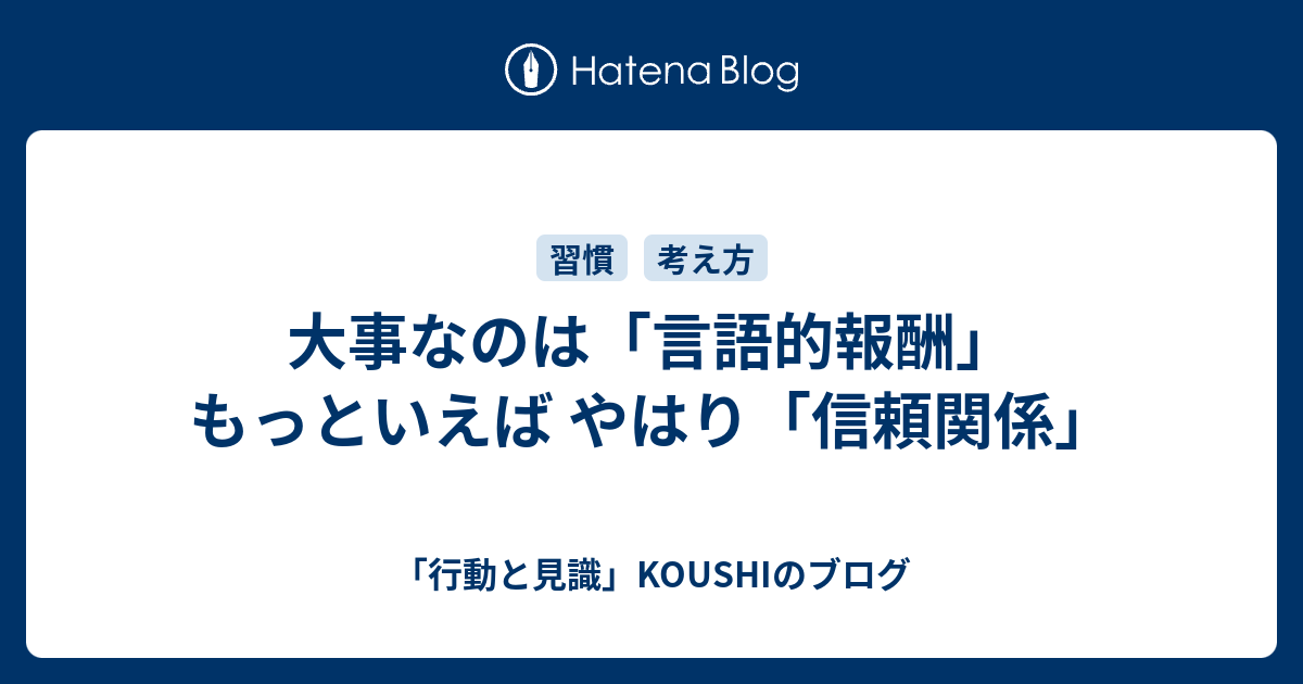 「行動と見識」KOUSHIのブログ  大事なのは「言語的報酬」　もっといえば やはり「信頼関係」