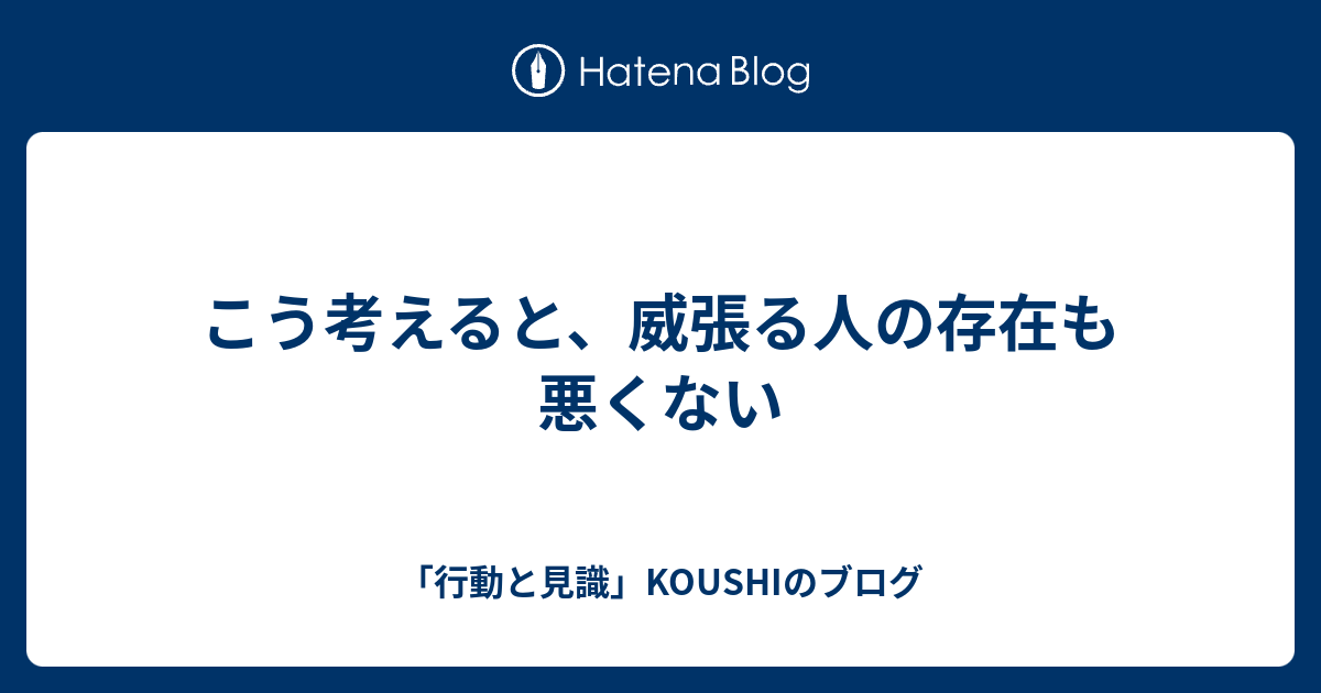 こう考えると、威張る人の存在も悪くない - 「行動と見識」KOUSHIのブログ