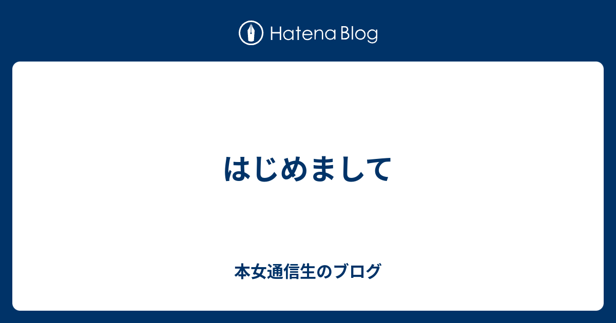 はじめまして 本女通信生のブログ