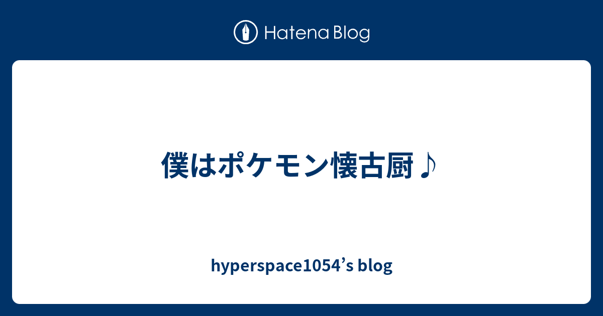 僕はポケモン懐古厨 Hyperspace1054 S Blog