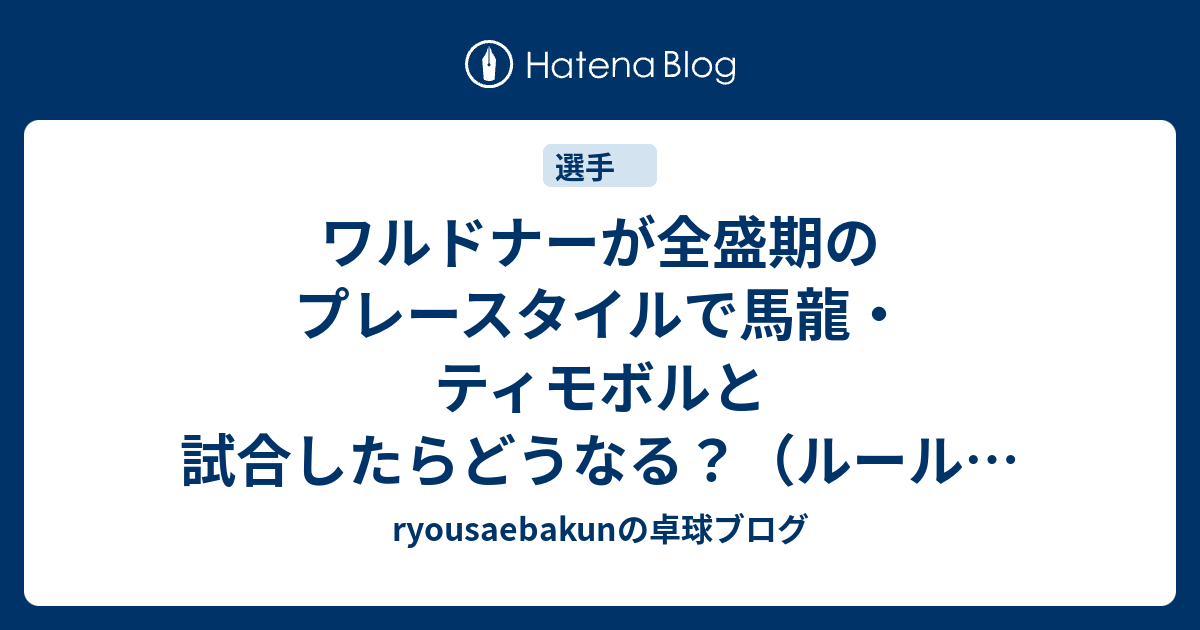 ワルドナーが全盛期のプレースタイルで馬龍 ティモボルと試合したらどうなる ルールは現在を適用 Ryousaebakunの卓球ブログ