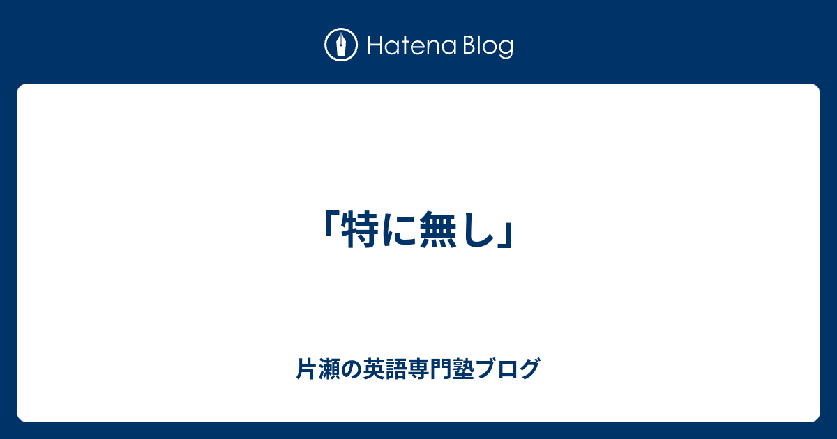 特に無し 片瀬の英語専門塾ブログ