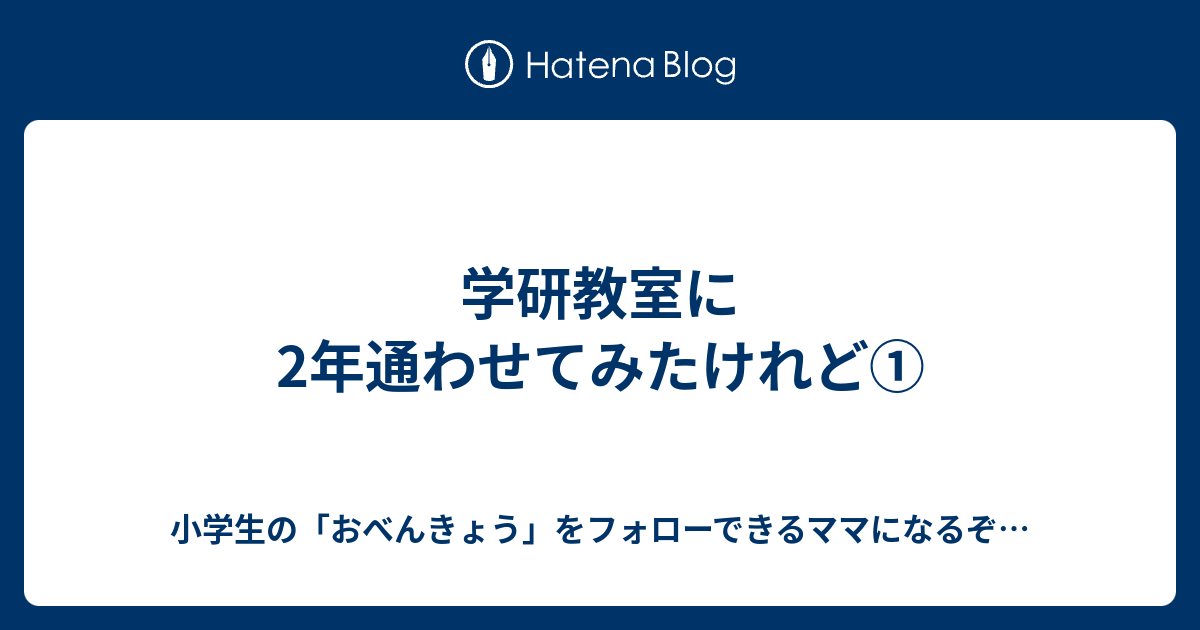 学研教室に2年通わせてみたけれど 小学生の おべんきょう をフォローできるママになるぞ