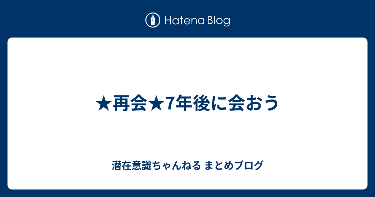 再会 7年後に会おう 潜在意識ちゃんねる まとめブログ