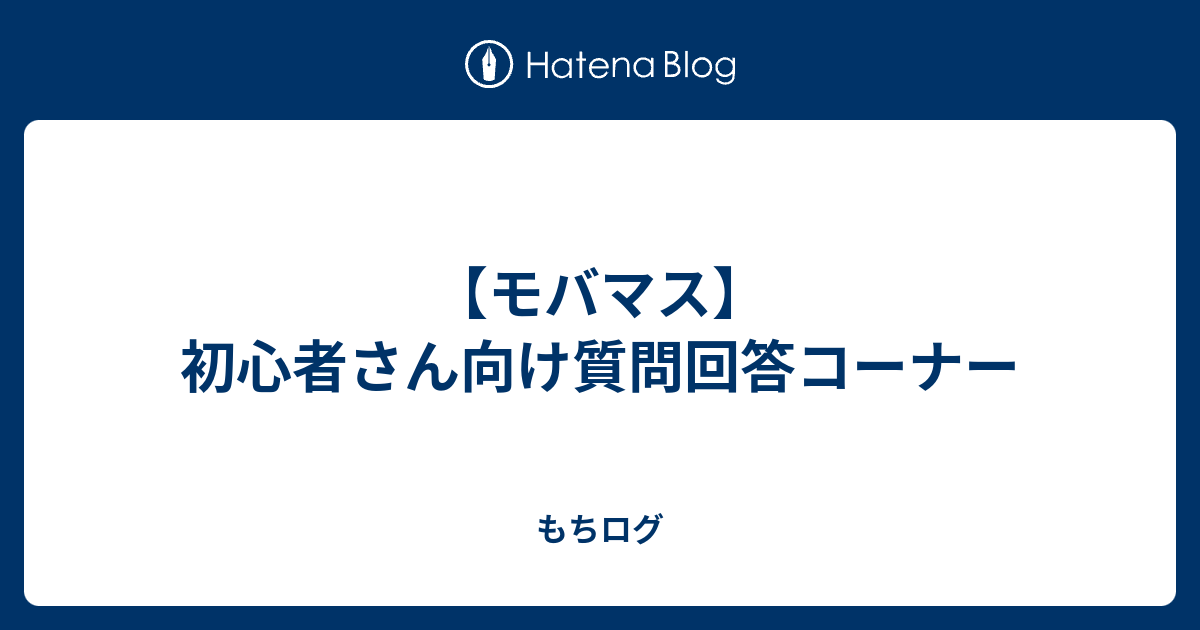 モバマス 初心者さん向け質問回答コーナー もちログ