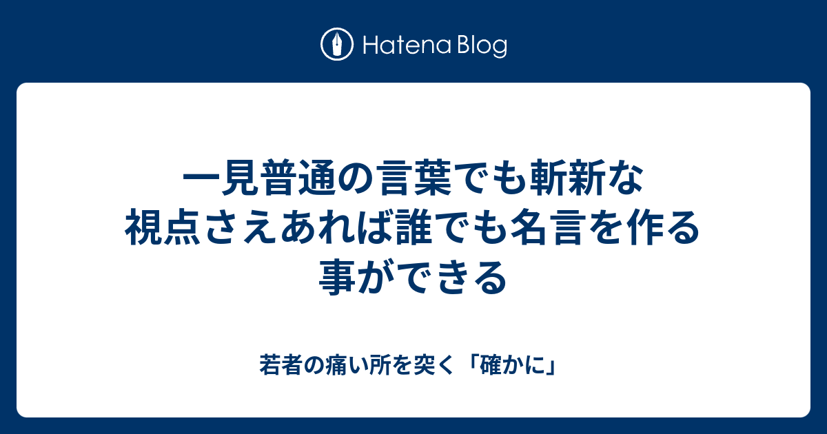 一見普通の言葉でも斬新な視点さえあれば誰でも名言を作る事ができる 若者の痛い所を突く 確かに