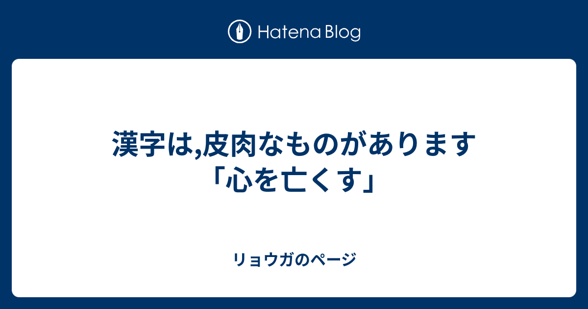 漢字は 皮肉なものがあります 心を亡くす リョウガのページ