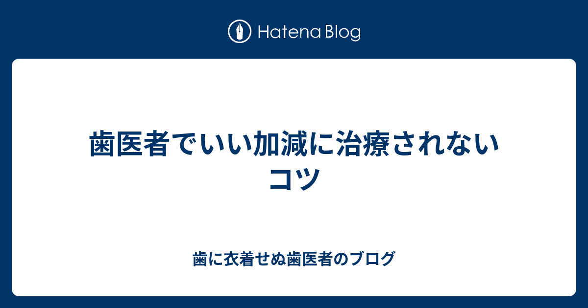 歯医者でいい加減に治療されないコツ 歯に衣着せぬ歯医者のブログ