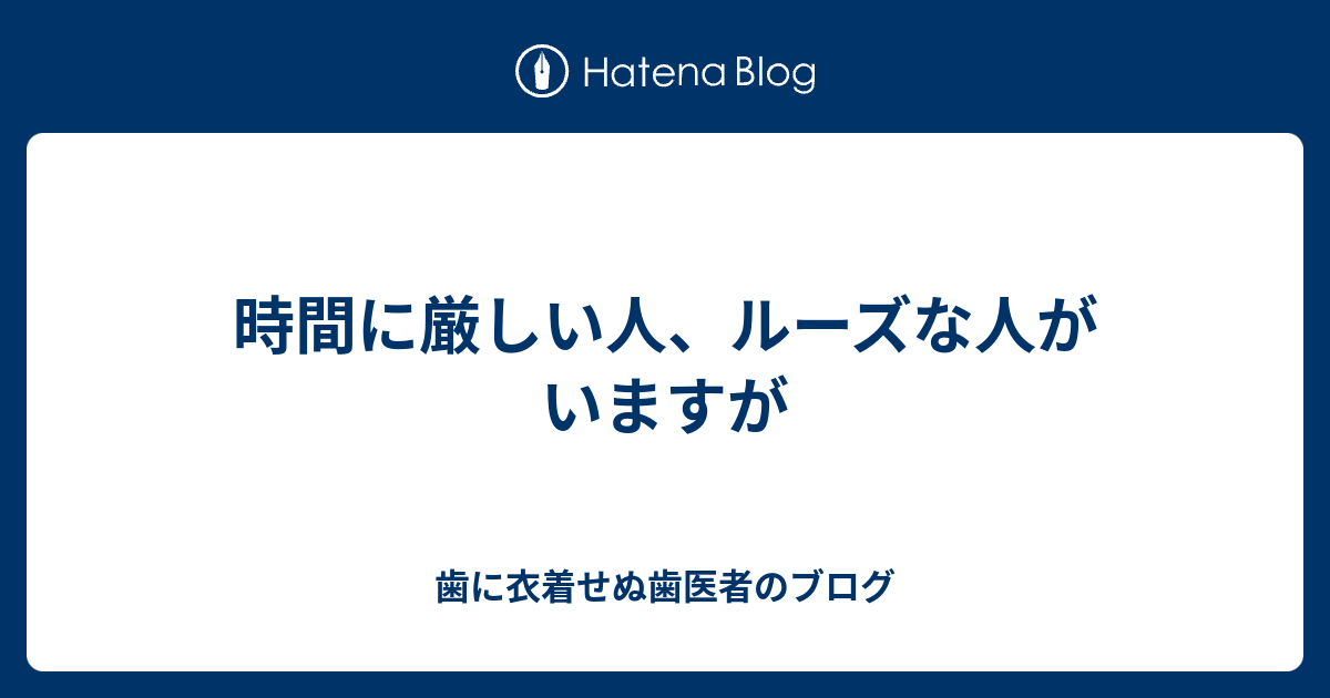 時間に厳しい人 ルーズな人がいますが 歯に衣着せぬ歯医者のブログ