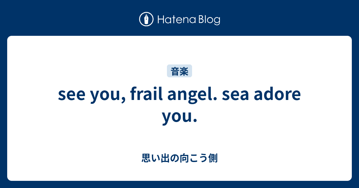 see you, frail angel. sea adore you. - 思い出の向こう側