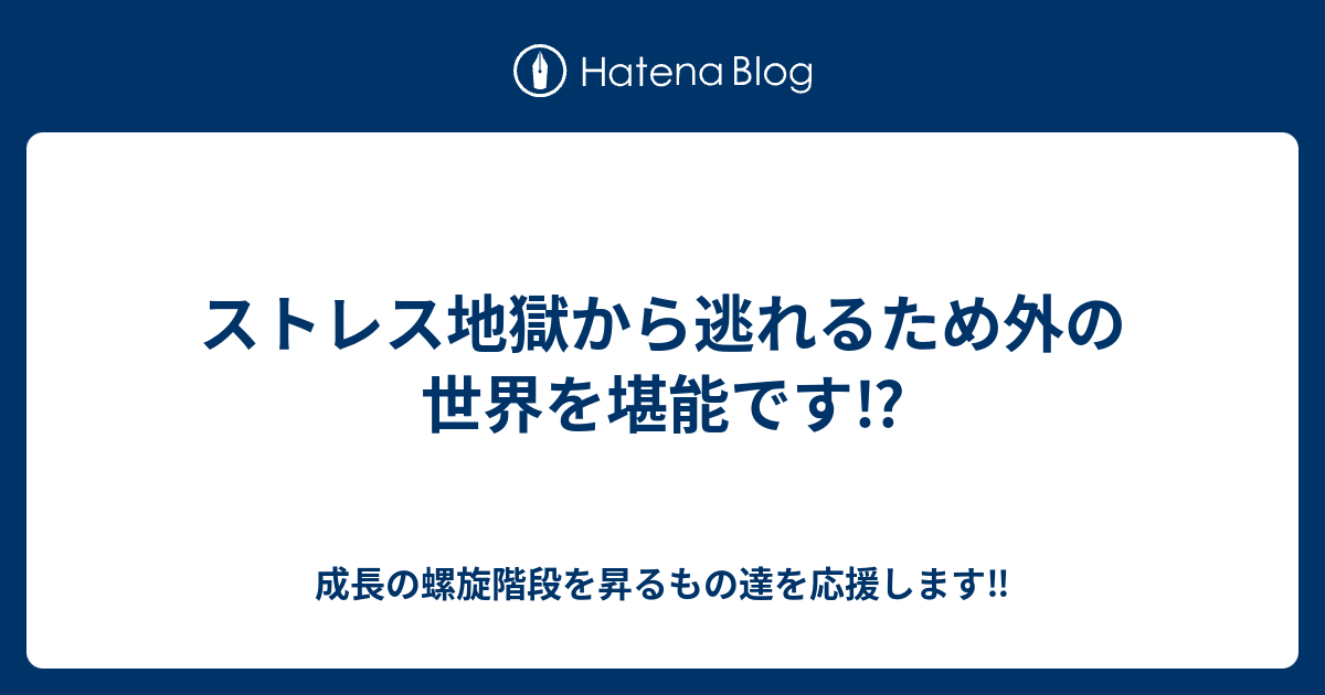 ストレス地獄から逃れるため外の世界を堪能です⁉️ - 成長の螺旋階段を昇るもの達を応援します‼️