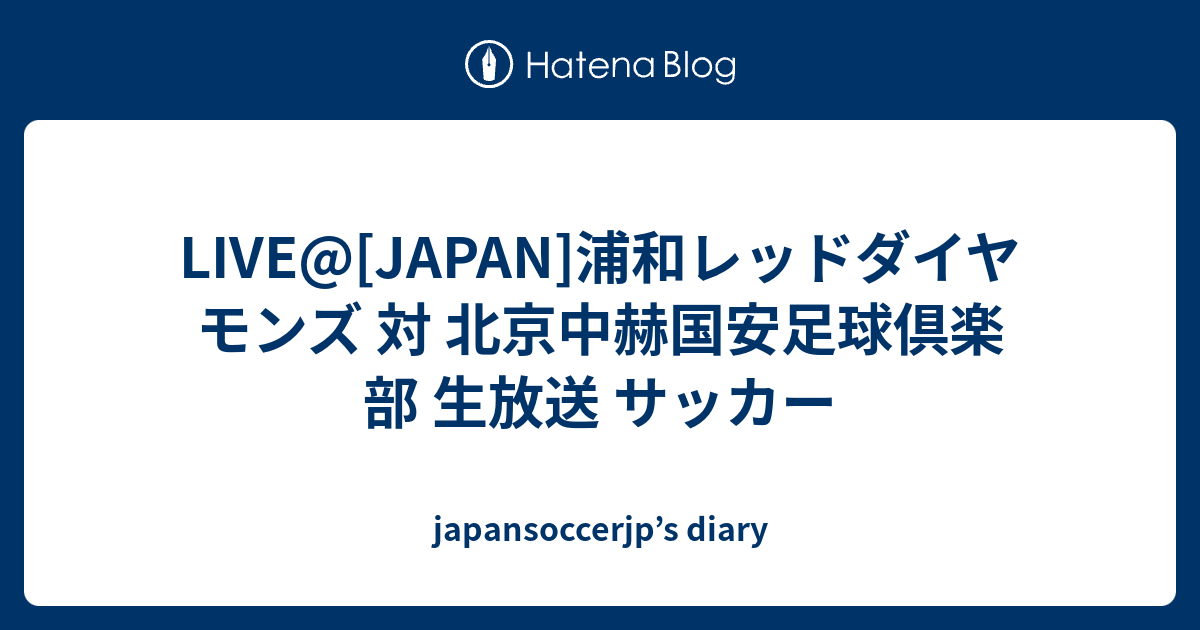 Live Japan 浦和レッドダイヤモンズ 対 北京中赫国安足球倶楽部 生放送 サッカー Japansoccerjp S Diary