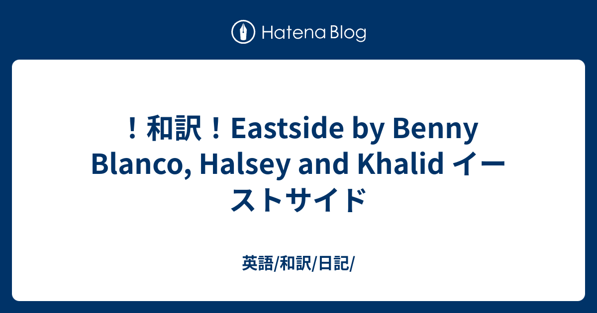 和訳 Eastside By Benny Blanco Halsey And Khalid イーストサイド 英語 和訳 日記