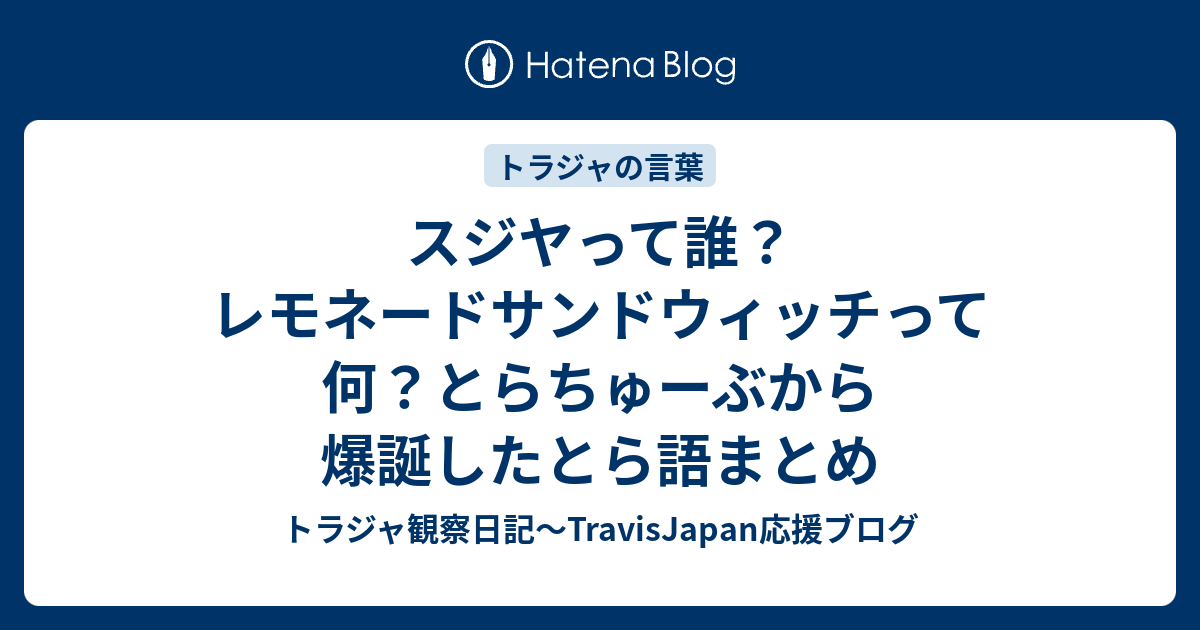 スジヤって誰 レモネードサンドウィッチって何 トラチューブ発のトラ語まとめ第１弾 トラジャ観察日記 Travisjapan応援ブログ