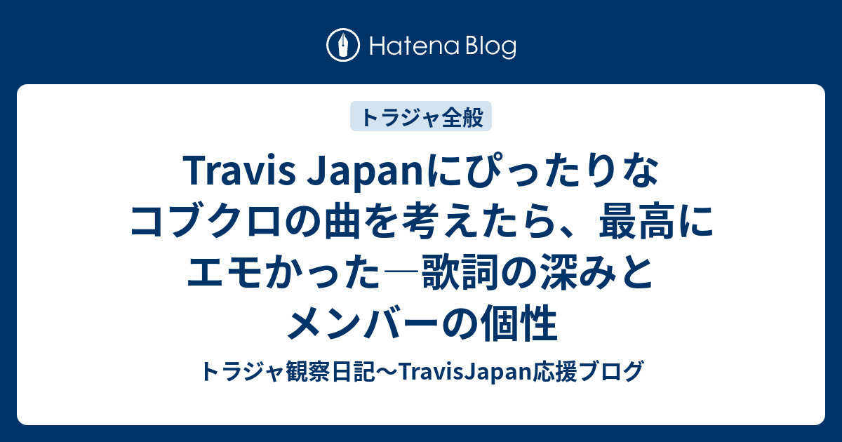 Travis Japanにぴったりなコブクロの曲を考えたら 最高にエモかった 歌詞の深みとメンバーの個性 トラジャ観察日記 Travisjapan 応援ブログ