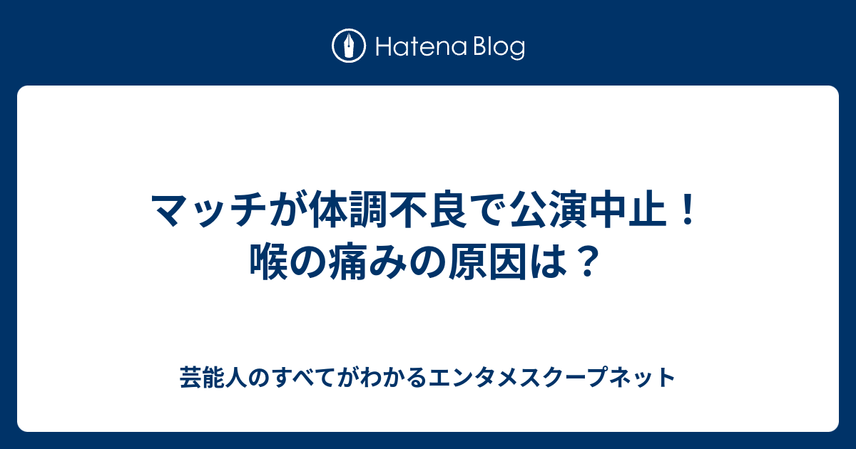 マッチが体調不良で公演中止！喉の痛みの原因は？ - 芸能人のすべてが 