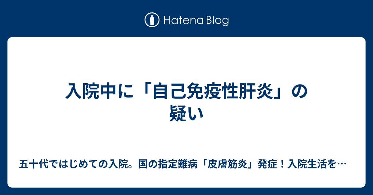 五十代ではじめての入院。国の指定難病「皮膚筋炎」発症！入院生活を充実＆充実グッズ紹介＋日常記録ブログ   入院中に「自己免疫性肝炎」の疑い