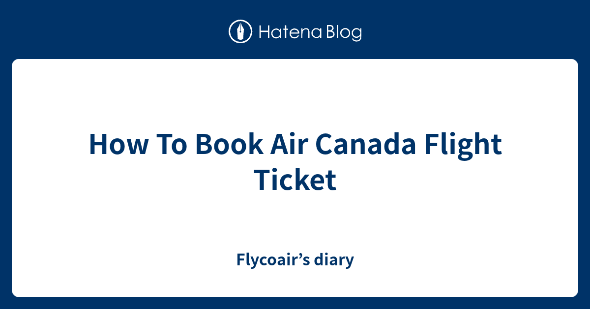 How To Book Air Canada Flight Ticket - Flycoair’s diary